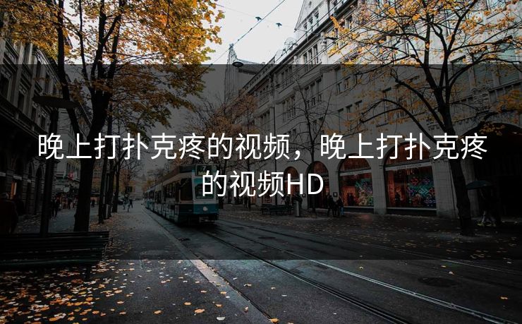 晚上打扑克疼的视频，晚上打扑克疼的视频HD
