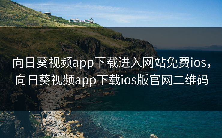 向日葵视频app下载进入网站免费ios，向日葵视频app下载ios版官网二维码