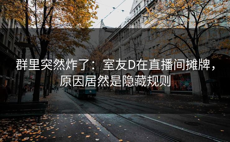 群里突然炸了：室友D在直播间摊牌，原因居然是隐藏规则