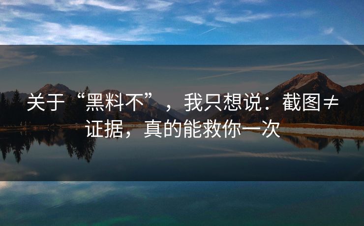 关于“黑料不”，我只想说：截图≠证据，真的能救你一次