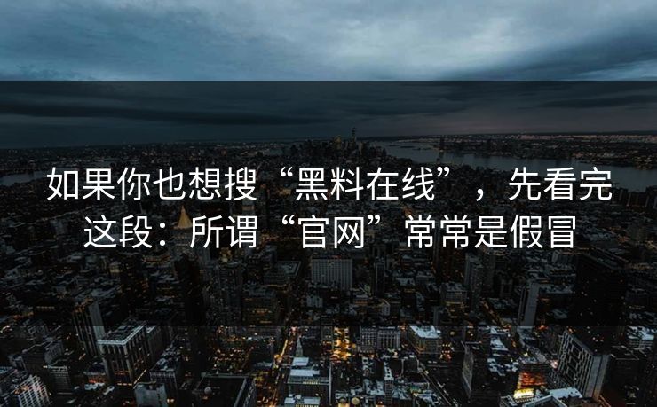 如果你也想搜“黑料在线”，先看完这段：所谓“官网”常常是假冒