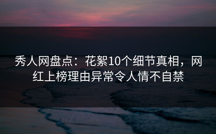 秀人网盘点:花絮10个细节真相,网红上榜理由异常令人情不自禁 秀人网盘点:花絮10个细节真相,网红上榜理由异常令人情不自禁