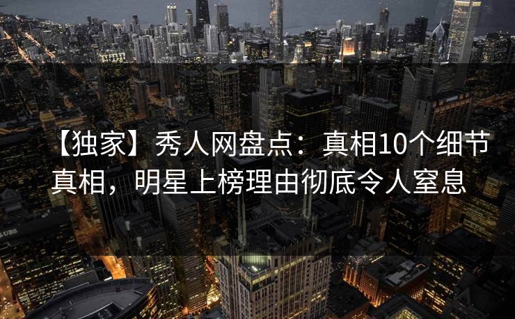 【独家】秀人网盘点:真相10个细节真相,明星上榜理由彻底令人窒息 【独家】秀人网盘点:真相10个细节真相,明星上榜理由彻底令人窒息