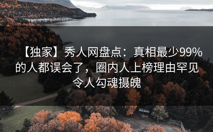 【独家】秀人网盘点:真相最少99%的人都误会了,圈内人上榜理由罕见令人勾魂摄魄 【独家】秀人网盘点:真相最少99%的人都误会了,圈内人上榜理由罕见令人勾魂摄魄