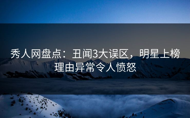 秀人网盘点:丑闻3大误区,明星上榜理由异常令人愤怒 秀人网盘点:丑闻3大误区,明星上榜理由异常令人愤怒