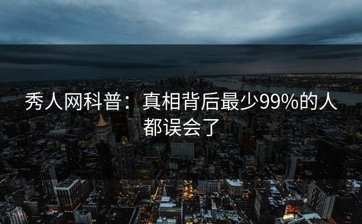 秀人网科普:真相背后最少99%的人都误会了 秀人网科普:真相背后最少99%的人都误会了