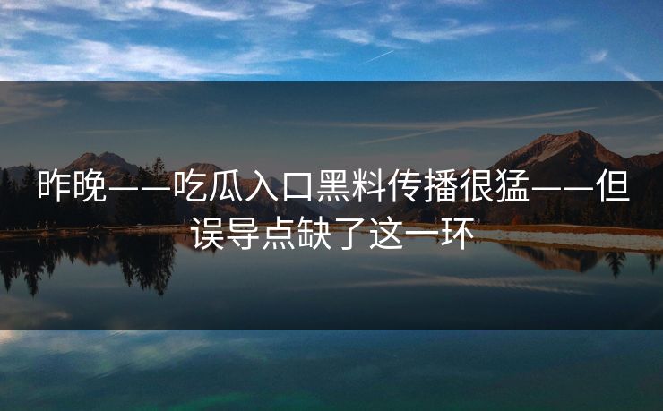 昨晚——吃瓜入口黑料传播很猛——但误导点缺了这一环 昨晚——吃瓜入口黑料传播很猛——但误导点缺了这一环
