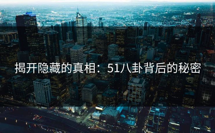 揭开隐藏的真相：51八卦背后的秘密